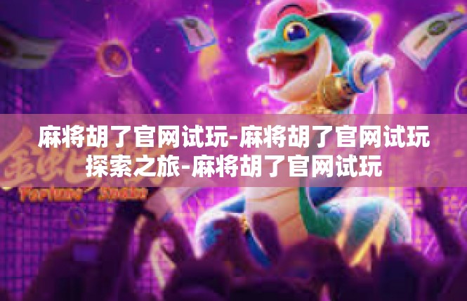 麻将胡了官网试玩-麻将胡了官网试玩探索之旅-麻将胡了官网试玩