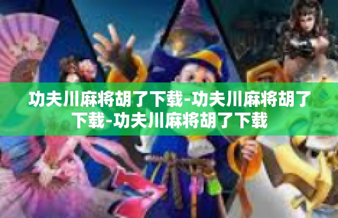 功夫川麻将胡了下载-功夫川麻将胡了下载-功夫川麻将胡了下载