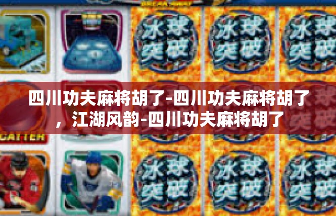 四川功夫麻将胡了-四川功夫麻将胡了，江湖风韵-四川功夫麻将胡了