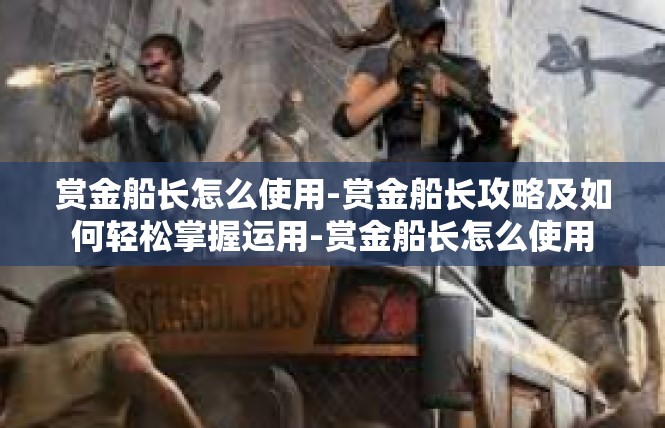 赏金船长怎么使用-赏金船长攻略及如何轻松掌握运用-赏金船长怎么使用