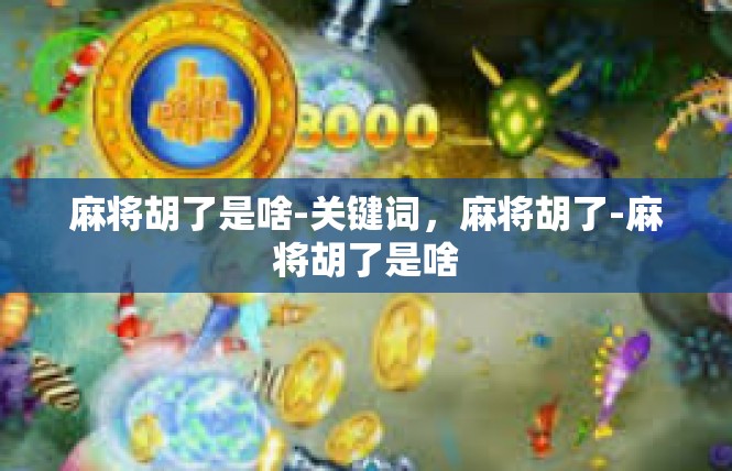 麻将胡了是啥-关键词，麻将胡了-麻将胡了是啥