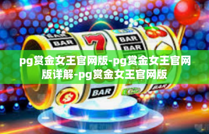 pg赏金女王官网版-pg赏金女王官网版详解-pg赏金女王官网版