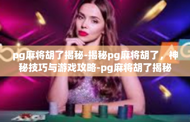 pg麻将胡了揭秘-揭秘pg麻将胡了，神秘技巧与游戏攻略-pg麻将胡了揭秘
