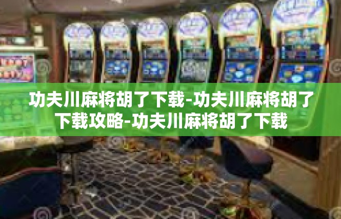 功夫川麻将胡了下载-功夫川麻将胡了下载攻略-功夫川麻将胡了下载