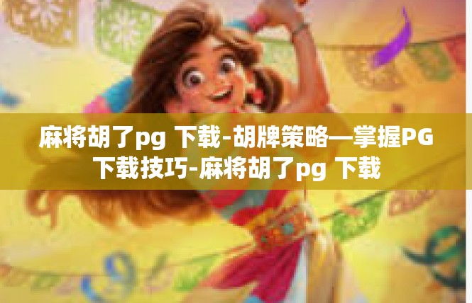 麻将胡了pg 下载-胡牌策略—掌握PG下载技巧-麻将胡了pg 下载
