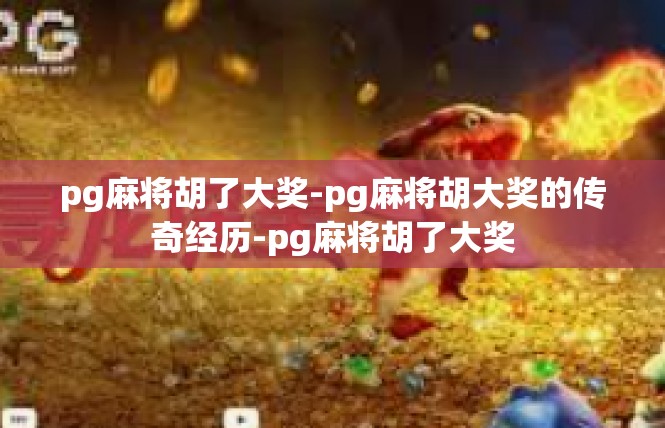 pg麻将胡了大奖-pg麻将胡大奖的传奇经历-pg麻将胡了大奖