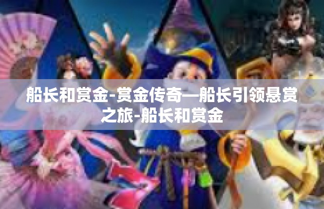 船长和赏金-赏金传奇—船长引领悬赏之旅-船长和赏金