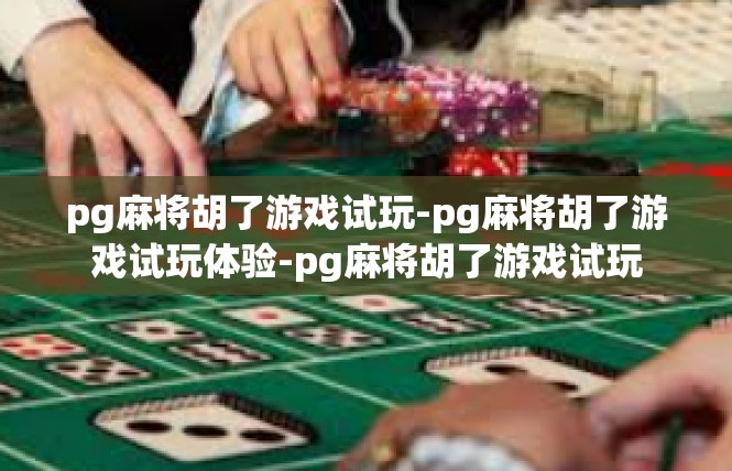 pg麻将胡了游戏试玩-pg麻将胡了游戏试玩体验-pg麻将胡了游戏试玩