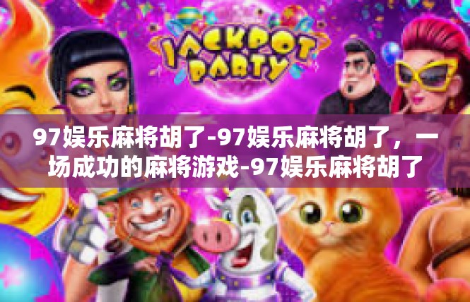 97娱乐麻将胡了-97娱乐麻将胡了，一场成功的麻将游戏-97娱乐麻将胡了