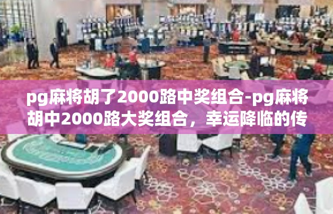 pg麻将胡了2000路中奖组合-pg麻将胡中2000路大奖组合，幸运降临的传奇之旅-pg麻将胡了2000路中奖组合