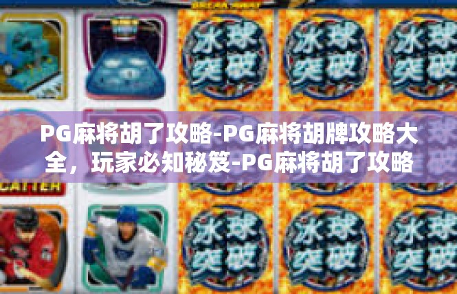 PG麻将胡了攻略-PG麻将胡牌攻略大全，玩家必知秘笈-PG麻将胡了攻略