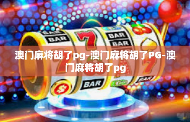 澳门麻将胡了pg-澳门麻将胡了PG-澳门麻将胡了pg