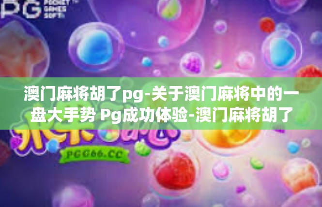 澳门麻将胡了pg-关于澳门麻将中的一盘大手势 Pg成功体验-澳门麻将胡了pg