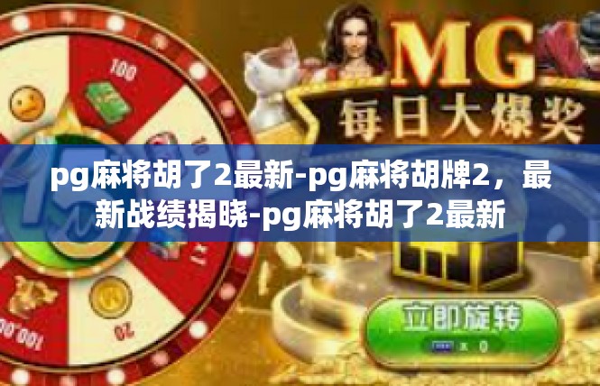 pg麻将胡了2最新-pg麻将胡牌2，最新战绩揭晓-pg麻将胡了2最新