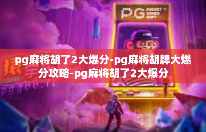 pg麻将胡了2大爆分-pg麻将胡牌大爆分攻略-pg麻将胡了2大爆分