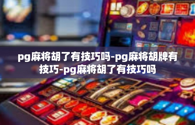 pg麻将胡了有技巧吗-pg麻将胡牌有技巧-pg麻将胡了有技巧吗