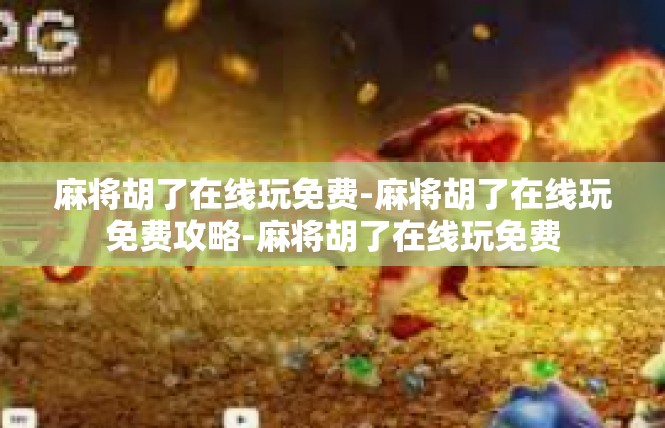 麻将胡了在线玩免费-麻将胡了在线玩免费攻略-麻将胡了在线玩免费