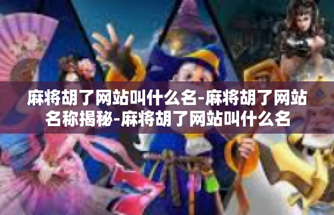 麻将胡了网站叫什么名-麻将胡了网站名称揭秘-麻将胡了网站叫什么名