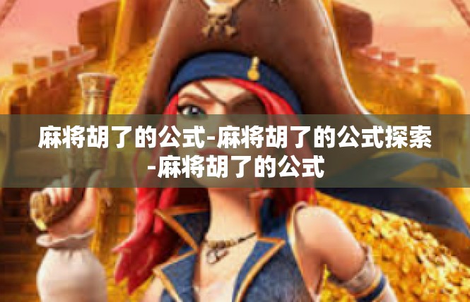 麻将胡了的公式-麻将胡了的公式探索-麻将胡了的公式