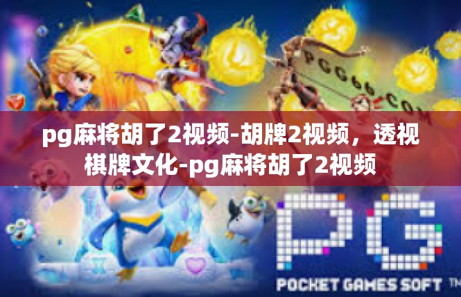 pg麻将胡了2视频-胡牌2视频，透视棋牌文化-pg麻将胡了2视频