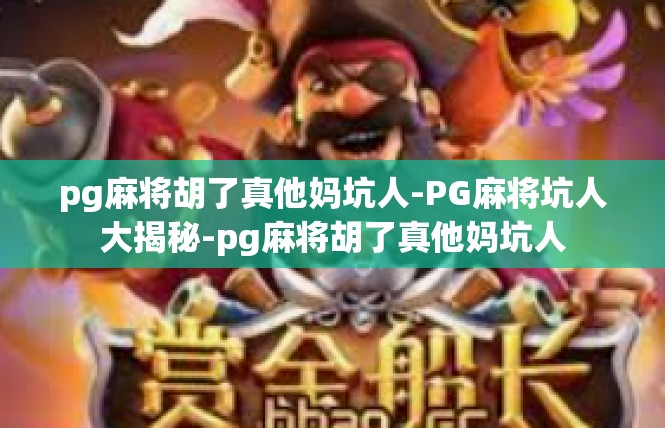 pg麻将胡了真他妈坑人-PG麻将坑人大揭秘-pg麻将胡了真他妈坑人