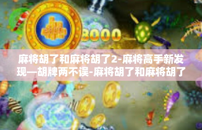 麻将胡了和麻将胡了2-麻将高手新发现—胡牌两不误-麻将胡了和麻将胡了2