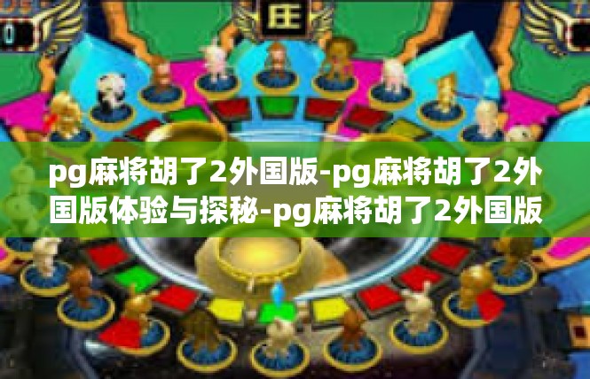 pg麻将胡了2外国版-pg麻将胡了2外国版体验与探秘-pg麻将胡了2外国版