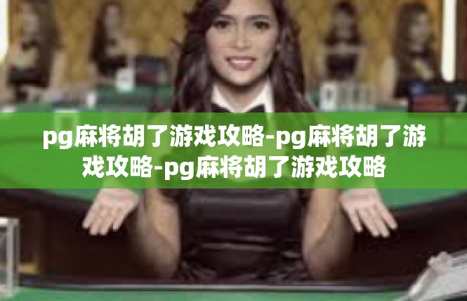 pg麻将胡了游戏攻略-pg麻将胡了游戏攻略-pg麻将胡了游戏攻略