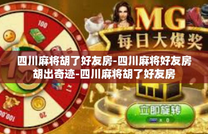 四川麻将胡了好友房-四川麻将好友房胡出奇迹-四川麻将胡了好友房
