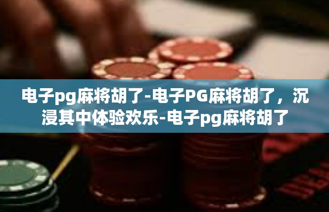 电子pg麻将胡了-电子PG麻将胡了，沉浸其中体验欢乐-电子pg麻将胡了