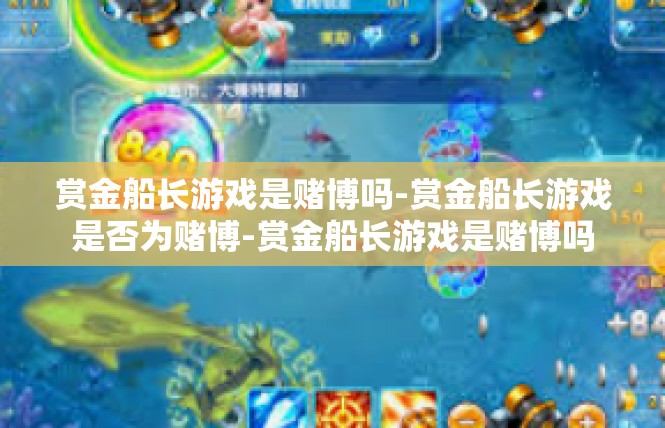 赏金船长游戏是赌博吗-赏金船长游戏是否为赌博-赏金船长游戏是赌博吗