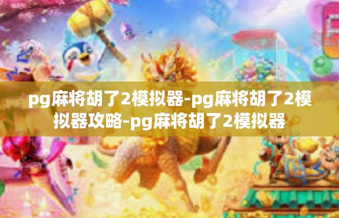 pg麻将胡了2模拟器-pg麻将胡了2模拟器攻略-pg麻将胡了2模拟器