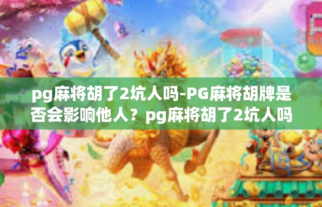 pg麻将胡了2坑人吗-PG麻将胡牌是否会影响他人？pg麻将胡了2坑人吗