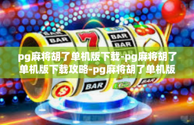 pg麻将胡了单机版下载-pg麻将胡了单机版下载攻略-pg麻将胡了单机版下载