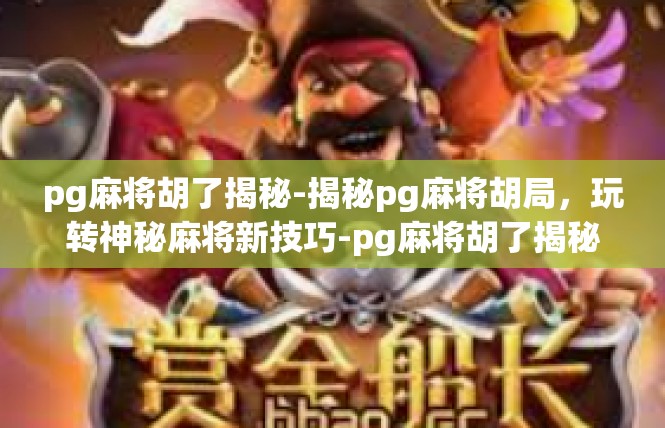 pg麻将胡了揭秘-揭秘pg麻将胡局，玩转神秘麻将新技巧-pg麻将胡了揭秘