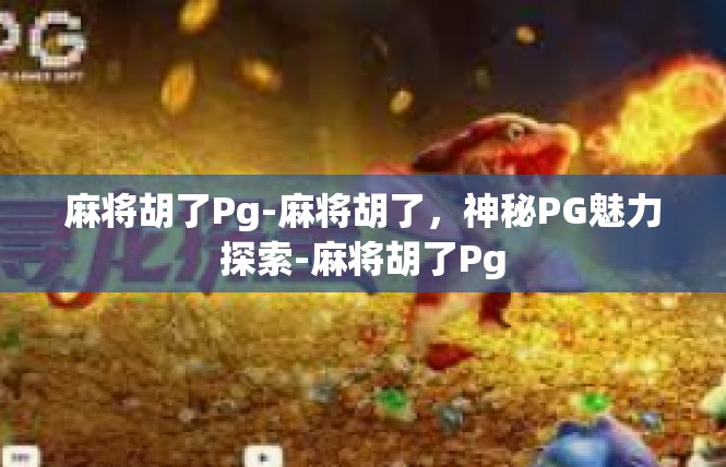 麻将胡了Pg-麻将胡了，神秘PG魅力探索-麻将胡了Pg