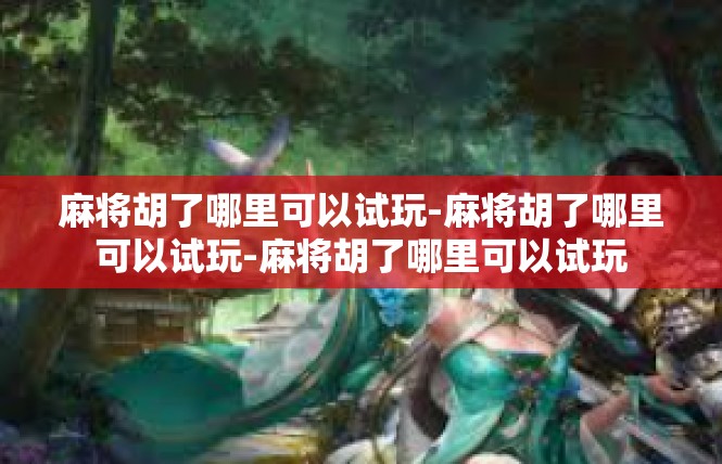 麻将胡了哪里可以试玩-麻将胡了哪里可以试玩-麻将胡了哪里可以试玩