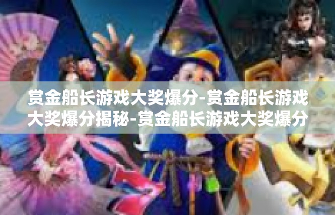 赏金船长游戏大奖爆分-赏金船长游戏大奖爆分揭秘-赏金船长游戏大奖爆分
