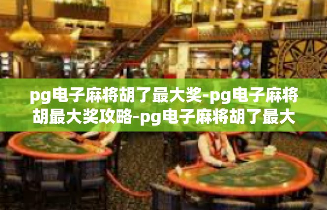 pg电子麻将胡了最大奖-pg电子麻将胡最大奖攻略-pg电子麻将胡了最大奖