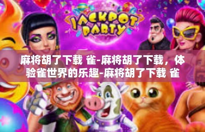 麻将胡了下载 雀-麻将胡了下载，体验雀世界的乐趣-麻将胡了下载 雀