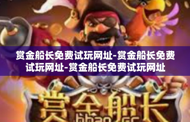 赏金船长免费试玩网址-赏金船长免费试玩网址-赏金船长免费试玩网址