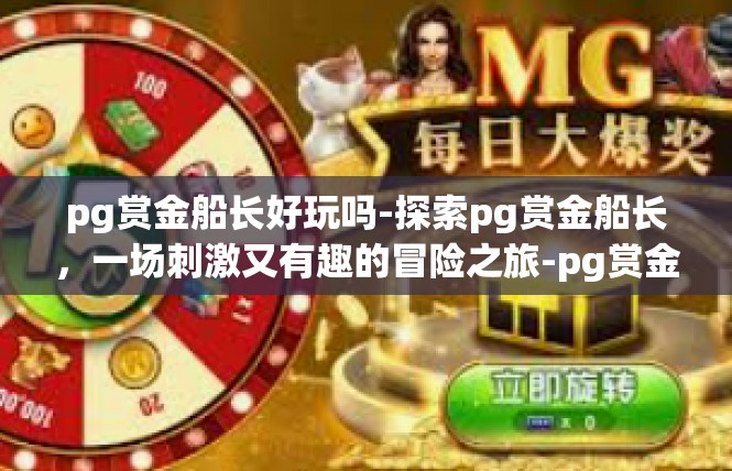 pg赏金船长好玩吗-探索pg赏金船长，一场刺激又有趣的冒险之旅-pg赏金船长好玩吗