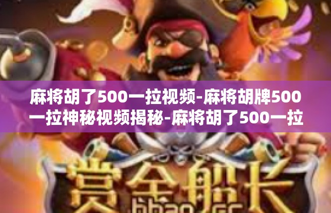 麻将胡了500一拉视频-麻将胡牌500一拉神秘视频揭秘-麻将胡了500一拉视频