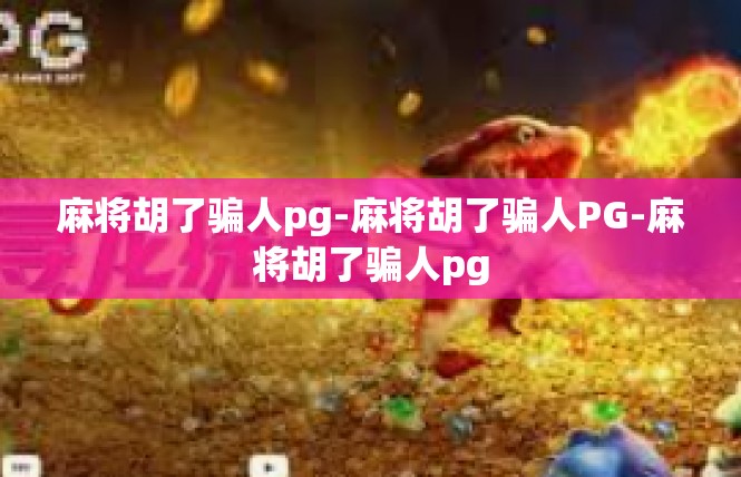 麻将胡了骗人pg-麻将胡了骗人PG-麻将胡了骗人pg