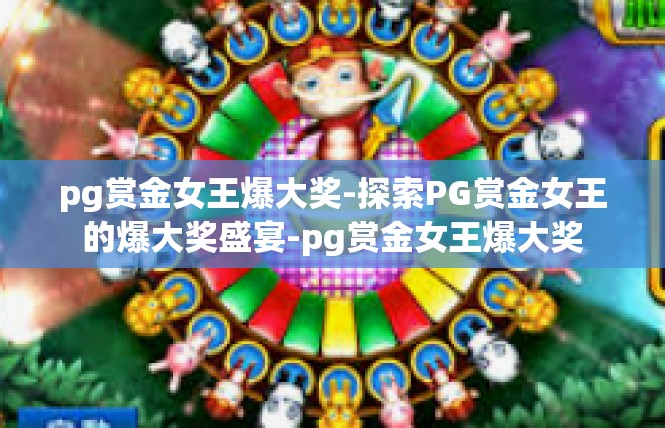 pg赏金女王爆大奖-探索PG赏金女王的爆大奖盛宴-pg赏金女王爆大奖