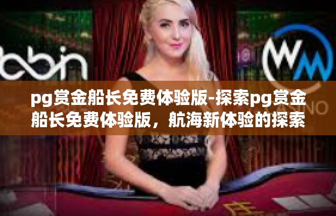 pg赏金船长免费体验版-探索pg赏金船长免费体验版，航海新体验的探索之旅-pg赏金船长免费体验版