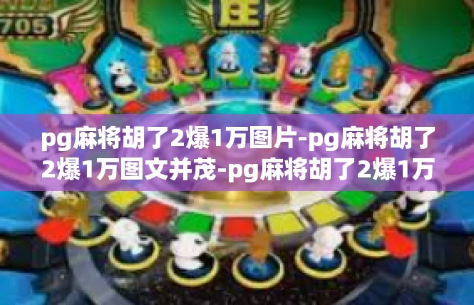 pg麻将胡了2爆1万图片-pg麻将胡了2爆1万图文并茂-pg麻将胡了2爆1万图片