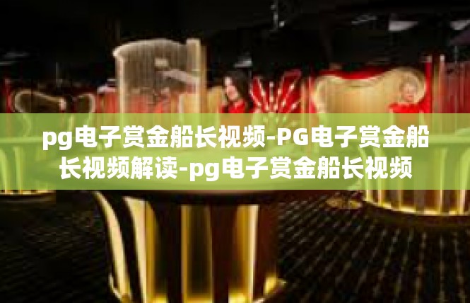 pg电子赏金船长视频-PG电子赏金船长视频解读-pg电子赏金船长视频