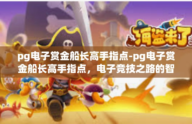 pg电子赏金船长高手指点-pg电子赏金船长高手指点，电子竞技之路的智慧与指引-pg电子赏金船长高手指点