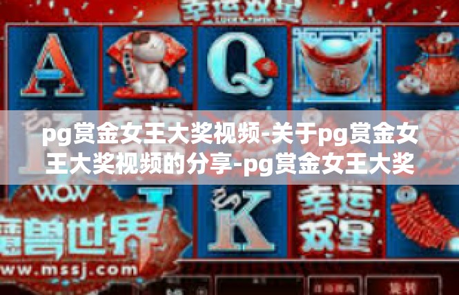 pg赏金女王大奖视频-关于pg赏金女王大奖视频的分享-pg赏金女王大奖视频